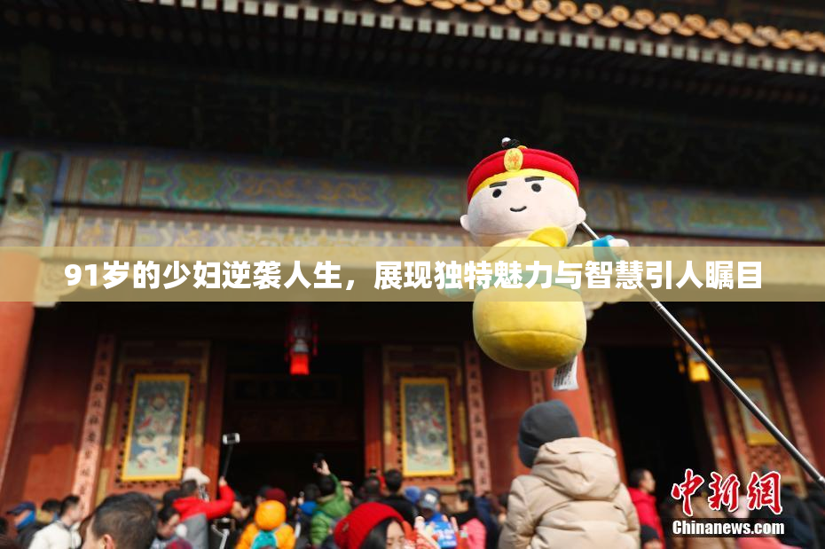 91岁的少妇逆袭人生，展现独特魅力与智慧引人瞩目