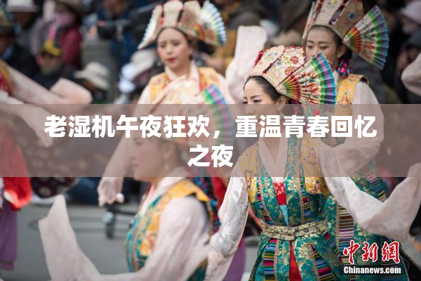 老湿机午夜狂欢，重温青春回忆之夜