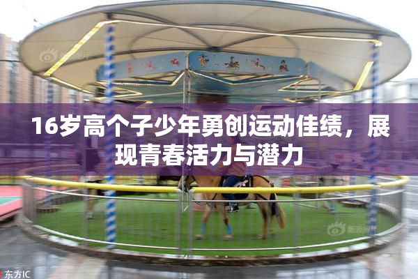 16岁高个子少年勇创运动佳绩，展现青春活力与潜力