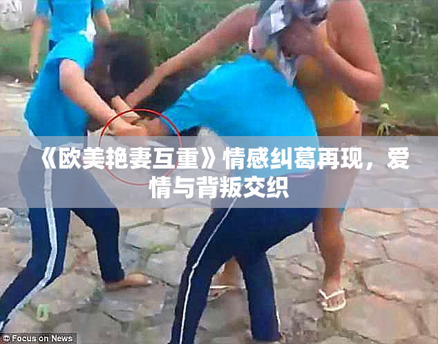 《欧美艳妻互重》情感纠葛再现，爱情与背叛交织