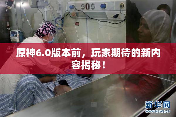 原神6.0版本前，玩家期待的新内容揭秘！