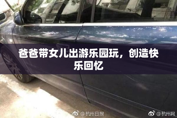 爸爸带女儿出游乐园玩，创造快乐回忆
