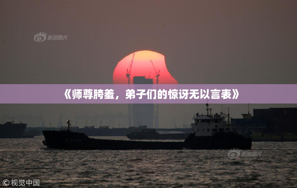 《师尊胯羞，弟子们的惊讶无以言表》