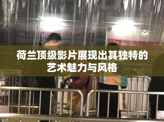 荷兰顶级影片展现出其独特的艺术魅力与风格