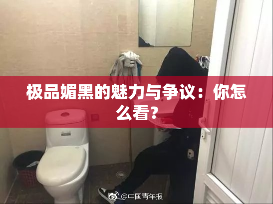 极品媚黑的魅力与争议：你怎么看？