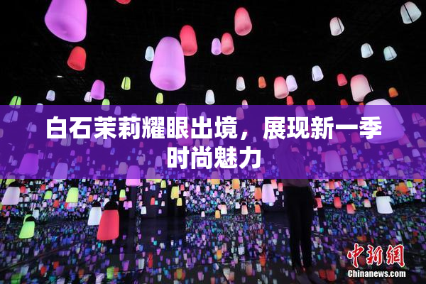 白石茉莉耀眼出境，展现新一季时尚魅力