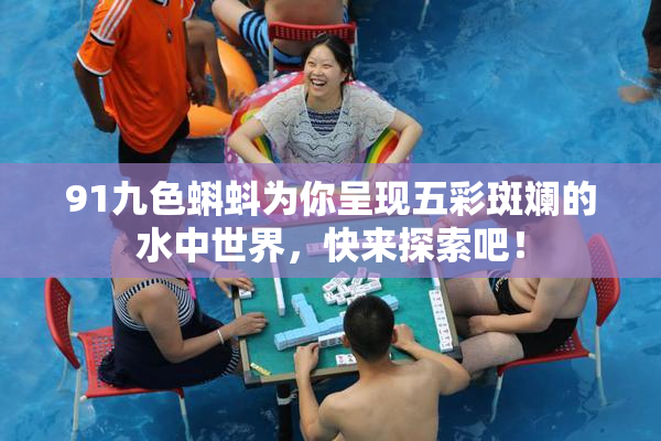 91九色蝌蚪为你呈现五彩斑斓的水中世界，快来探索吧！