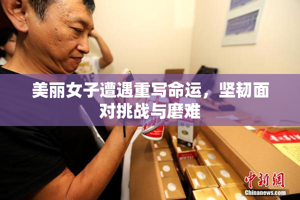 美丽女子遭遇重写命运，坚韧面对挑战与磨难