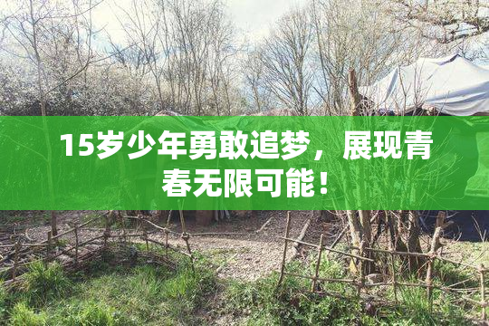 15岁少年勇敢追梦，展现青春无限可能！
