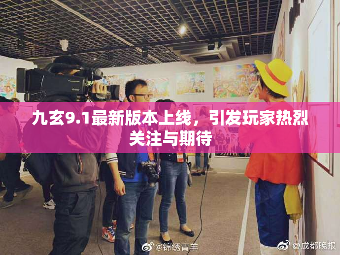 九玄9.1最新版本上线，引发玩家热烈关注与期待