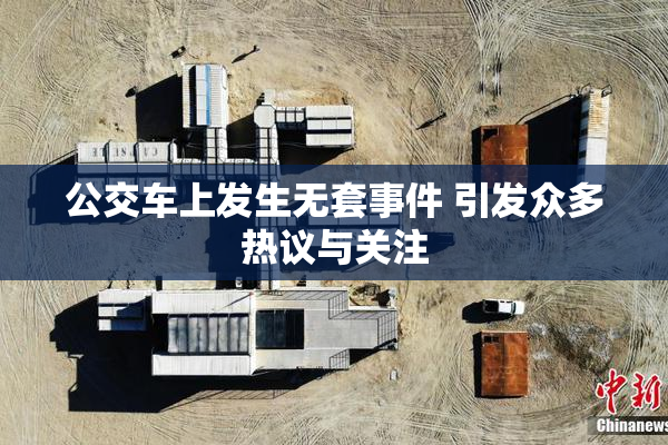 公交车上发生无套事件 引发众多热议与关注