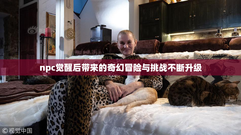 npc觉醒后带来的奇幻冒险与挑战不断升级