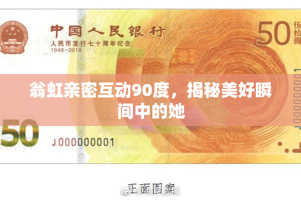翁虹亲密互动90度，揭秘美好瞬间中的她