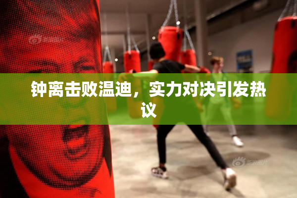 钟离击败温迪，实力对决引发热议