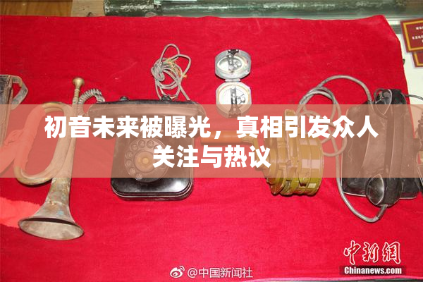 初音未来被曝光，真相引发众人关注与热议