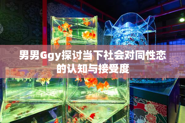 男男Ggy探讨当下社会对同性恋的认知与接受度