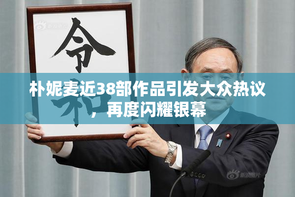 朴妮麦近38部作品引发大众热议，再度闪耀银幕