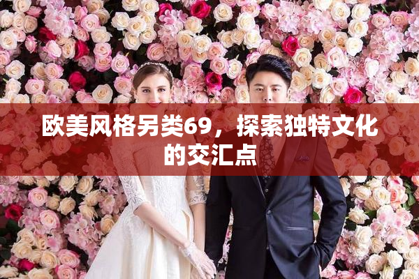 欧美风格另类69，探索独特文化的交汇点