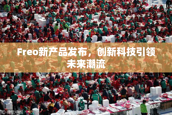 Freo新产品发布，创新科技引领未来潮流