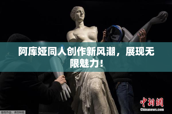 阿库娅同人创作新风潮，展现无限魅力！