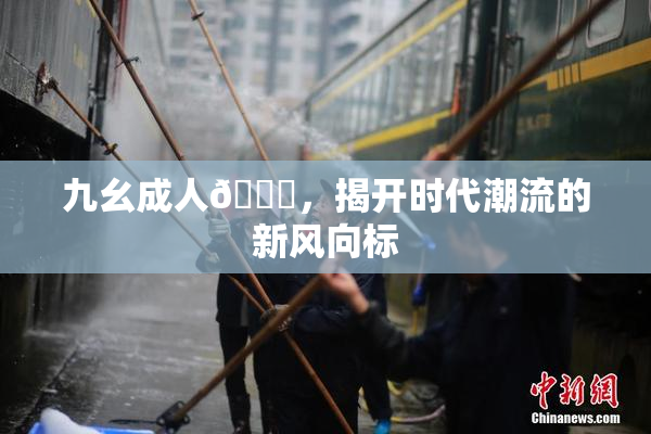 九幺成人🔞，揭开时代潮流的新风向标