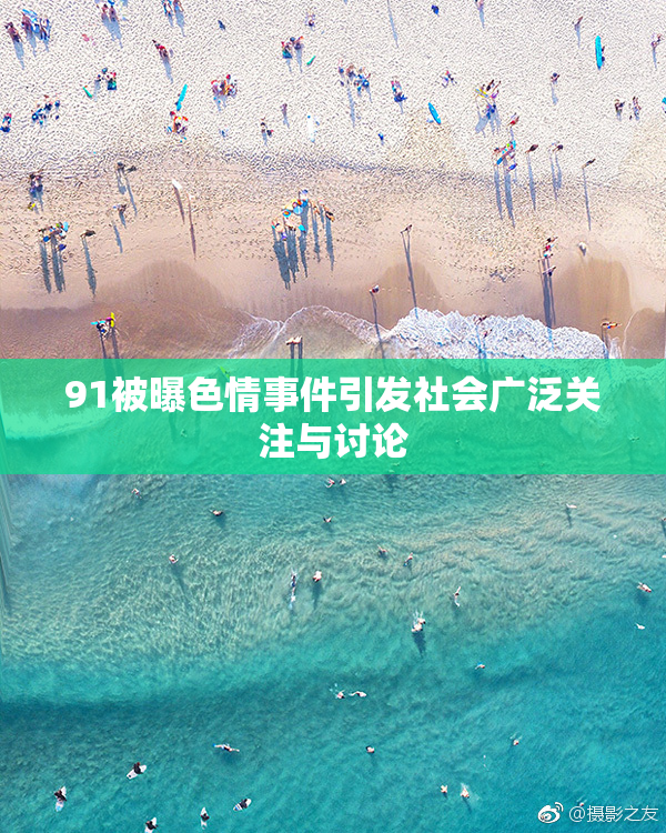91被曝色情事件引发社会广泛关注与讨论