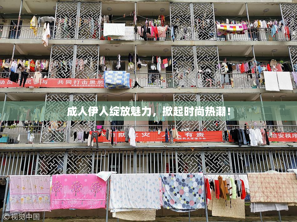 成人伊人绽放魅力，掀起时尚热潮！