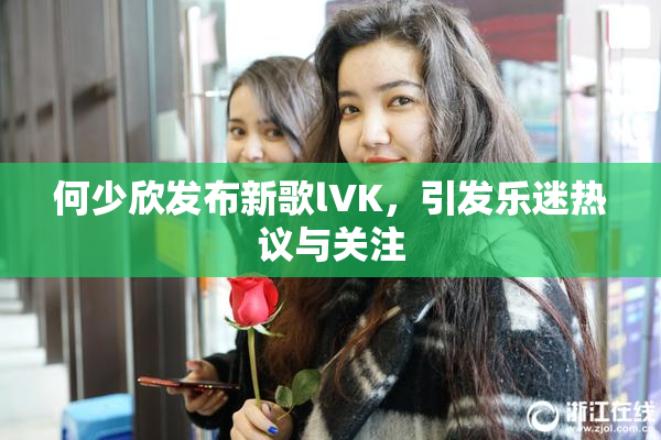 何少欣发布新歌lVK，引发乐迷热议与关注