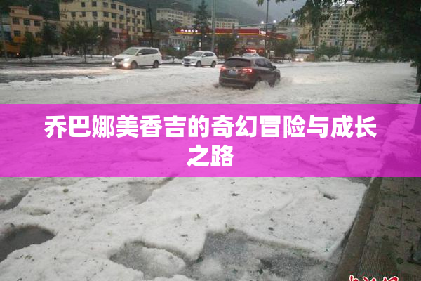 乔巴娜美香吉的奇幻冒险与成长之路