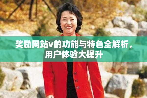 奖励网站v的功能与特色全解析，用户体验大提升