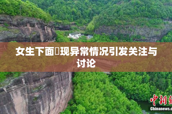 女生下面岀现异常情况引发关注与讨论
