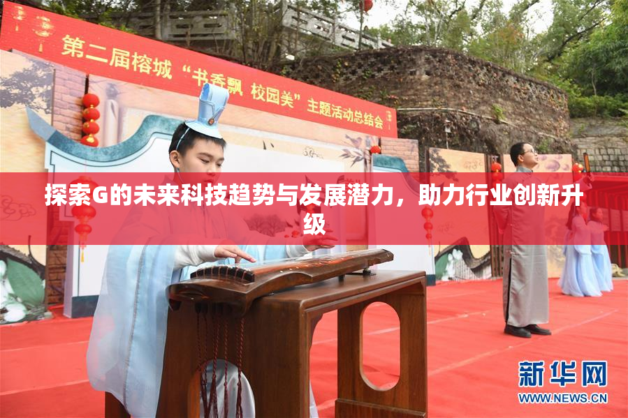 探索G的未来科技趋势与发展潜力，助力行业创新升级