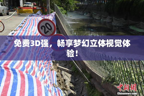 免费3D强，畅享梦幻立体视觉体验！