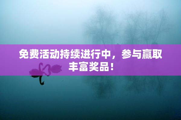 免费活动持续进行中，参与赢取丰富奖品！