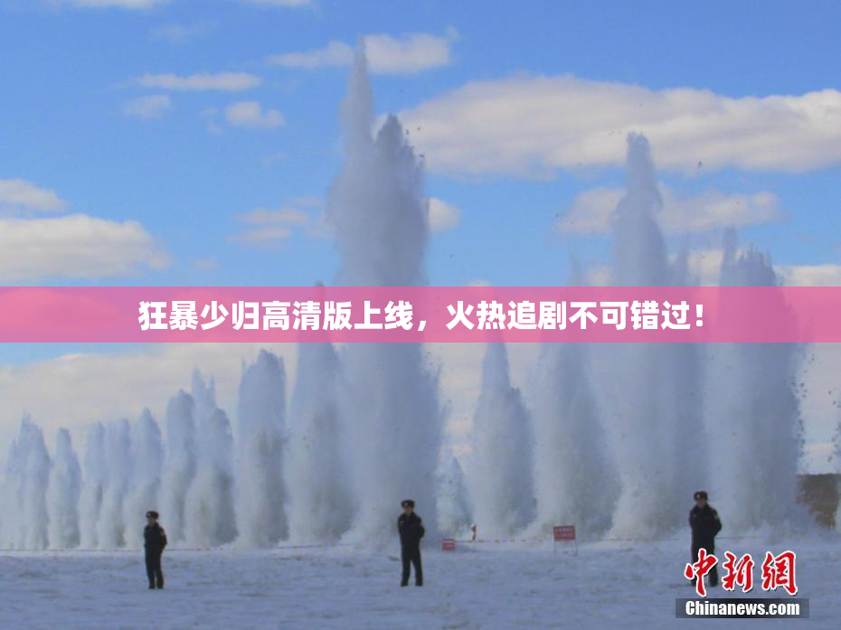 狂暴少归高清版上线，火热追剧不可错过！