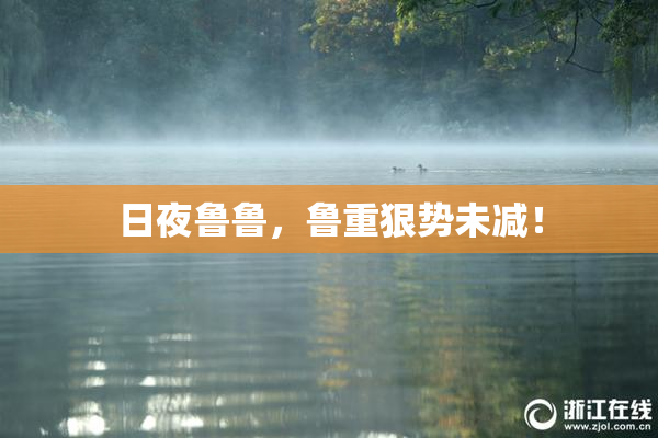 日夜鲁鲁，鲁重狠势未减！