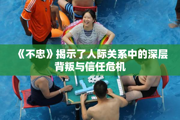 《不忠》揭示了人际关系中的深层背叛与信任危机