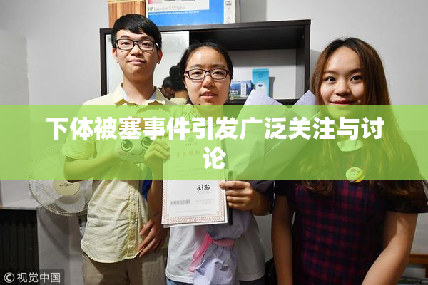 下体被塞事件引发广泛关注与讨论