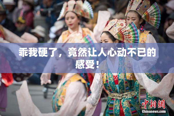 乖我硬了，竟然让人心动不已的感受！