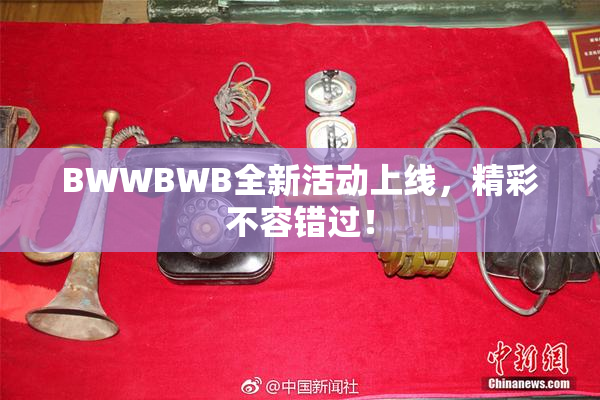 BWWBWB全新活动上线，精彩不容错过！