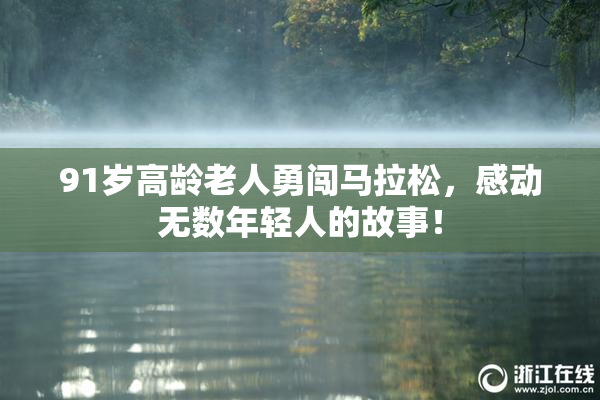 91岁高龄老人勇闯马拉松，感动无数年轻人的故事！