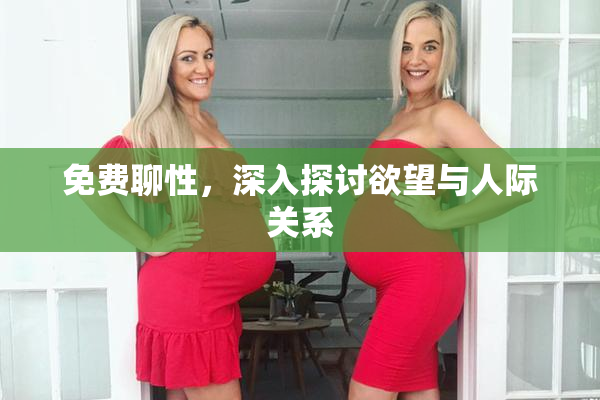 免费聊性，深入探讨欲望与人际关系