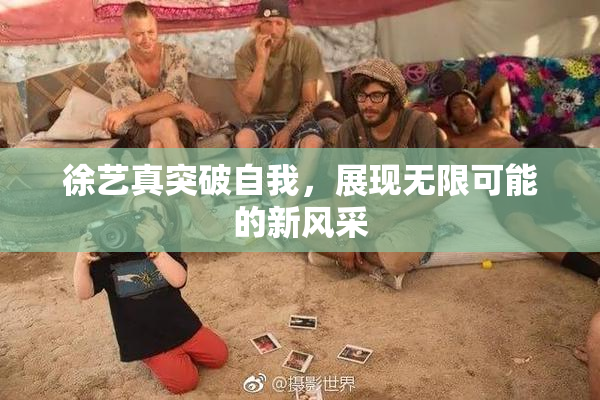 徐艺真突破自我，展现无限可能的新风采