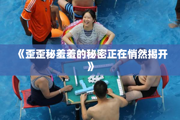 《歪歪秘羞羞的秘密正在悄然揭开》