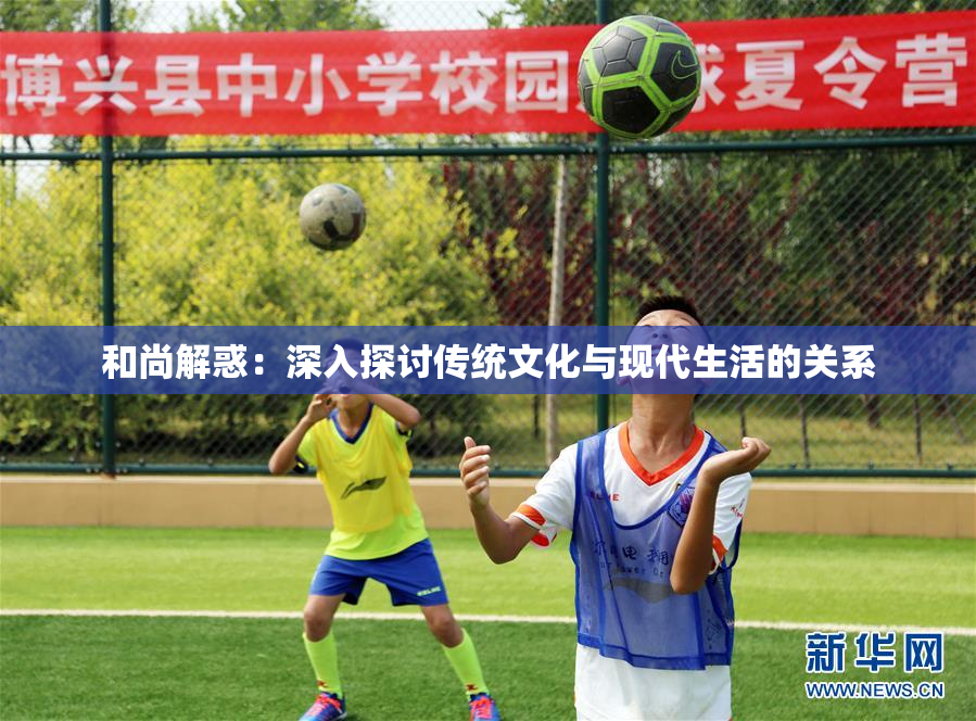 和尚解惑：深入探讨传统文化与现代生活的关系