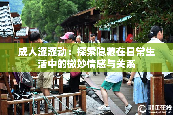 成人涩涩动：探索隐藏在日常生活中的微妙情感与关系