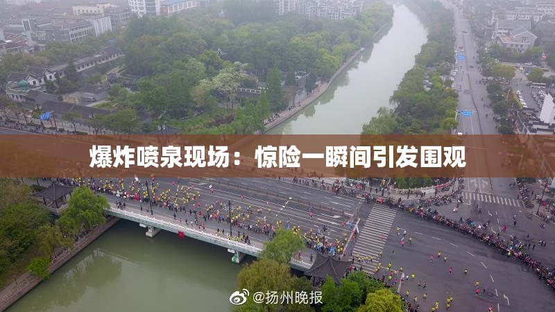 爆炸喷泉现场：惊险一瞬间引发围观