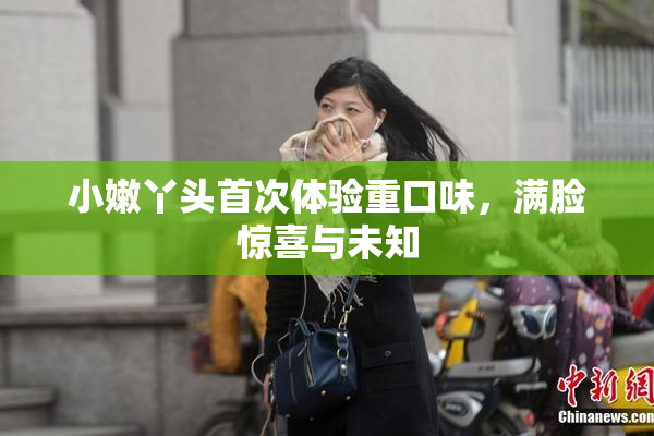 小嫩丫头首次体验重口味，满脸惊喜与未知