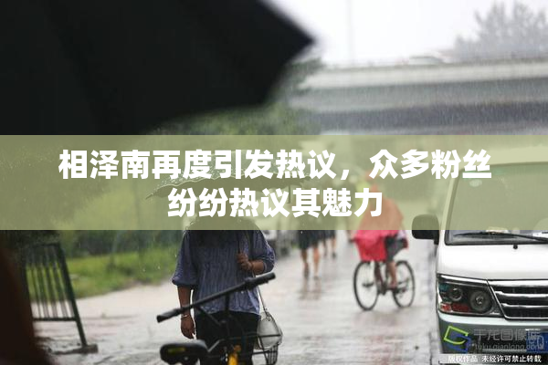 相泽南再度引发热议，众多粉丝纷纷热议其魅力