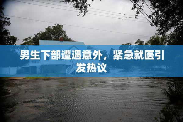 男生下部遭遇意外，紧急就医引发热议